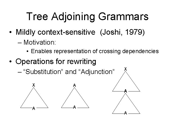 Tree Adjoining Grammars • Mildly context-sensitive (Joshi, 1979) – Motivation: • Enables representation of