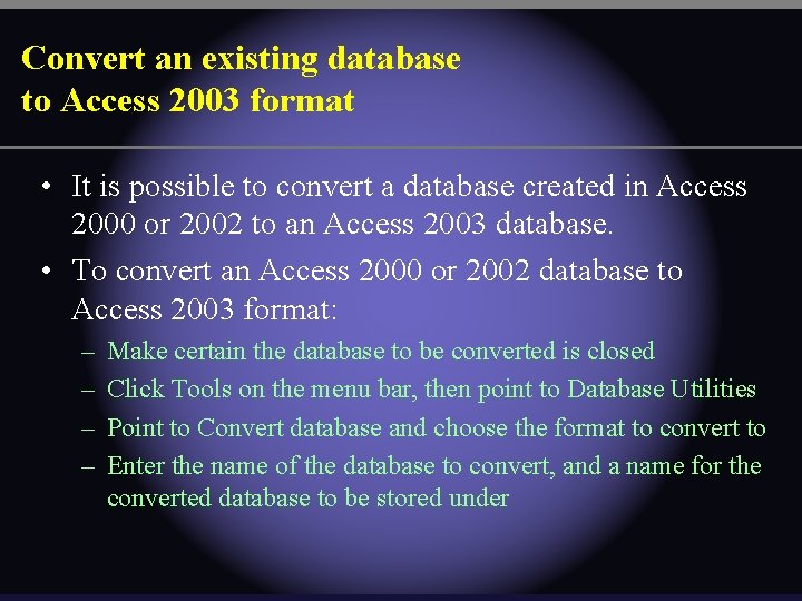 Convert an existing database to Access 2003 format • It is possible to convert Convert an existing database to Access 2003 format • It is possible to convert