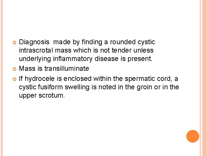 Diagnosis made by finding a rounded cystic intrascrotal mass which is not tender unless
