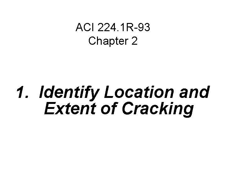 ACI 224. 1 R-93 Chapter 2 1. Identify Location and Extent of Cracking 