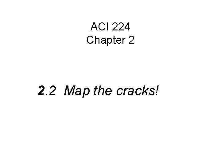 ACI 224 Chapter 2 2. 2 Map the cracks! 