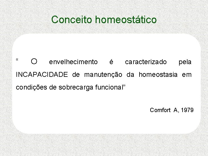 Conceito homeostático “ O envelhecimento é caracterizado pela INCAPACIDADE de manutenção da homeostasia em