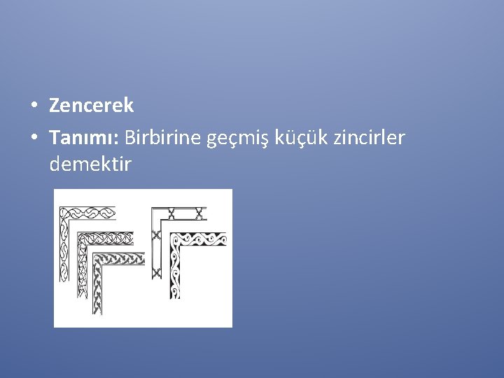  • Zencerek • Tanımı: Birbirine geçmiş küçük zincirler demektir 