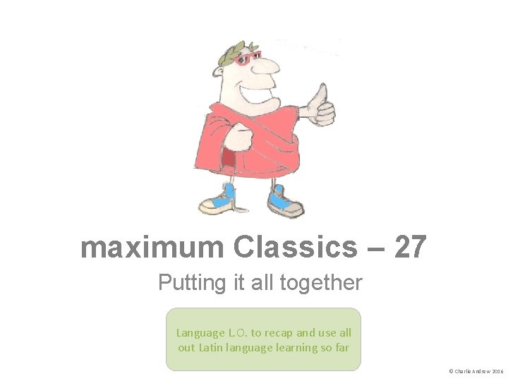maximum Classics – 27 Putting it all together Language L. O. to recap and maximum Classics – 27 Putting it all together Language L. O. to recap and