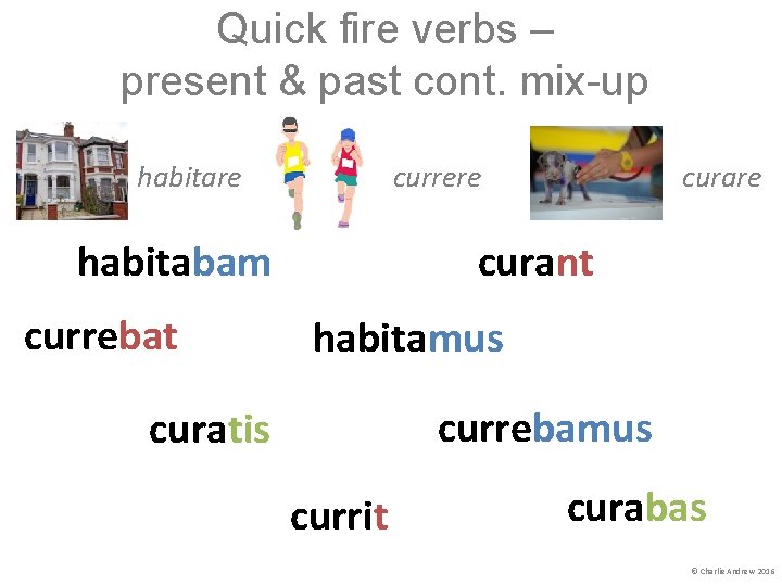 Quick fire verbs – present & past cont. mix-up habitare currere habitabam currebat curare Quick fire verbs – present & past cont. mix-up habitare currere habitabam currebat curare