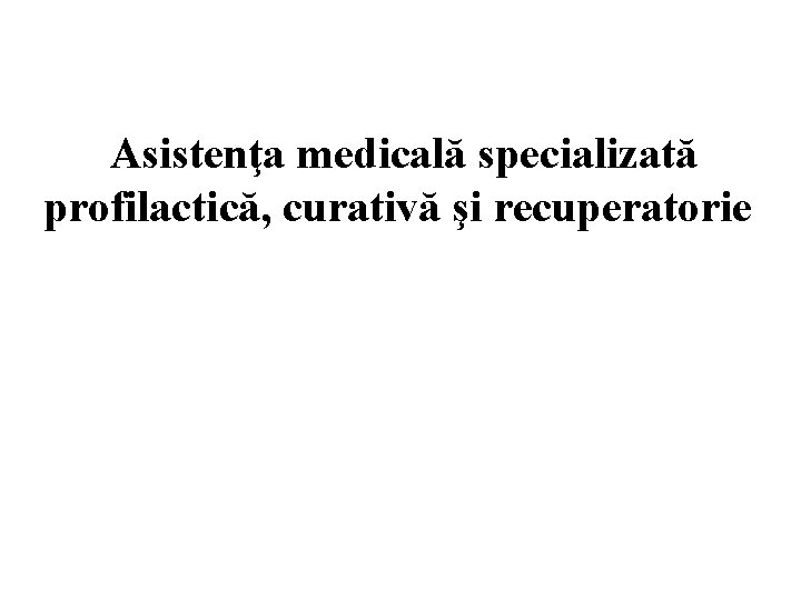 Asistenţa medicală specializată profilactică, curativă şi recuperatorie 