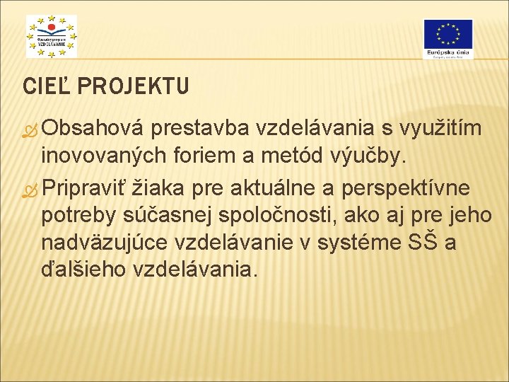 CIEĽ PROJEKTU Obsahová prestavba vzdelávania s využitím inovovaných foriem a metód výučby. Pripraviť žiaka CIEĽ PROJEKTU Obsahová prestavba vzdelávania s využitím inovovaných foriem a metód výučby. Pripraviť žiaka