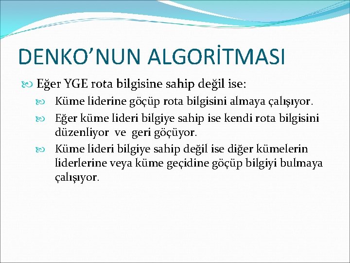 DENKO’NUN ALGORİTMASI Eğer YGE rota bilgisine sahip değil ise: Küme liderine göçüp rota bilgisini