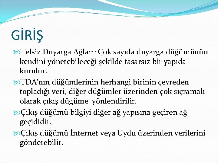 GİRİŞ Telsiz Duyarga Ağları: Çok sayıda duyarga düğümünün kendini yönetebileceği şekilde tasarsız bir yapıda