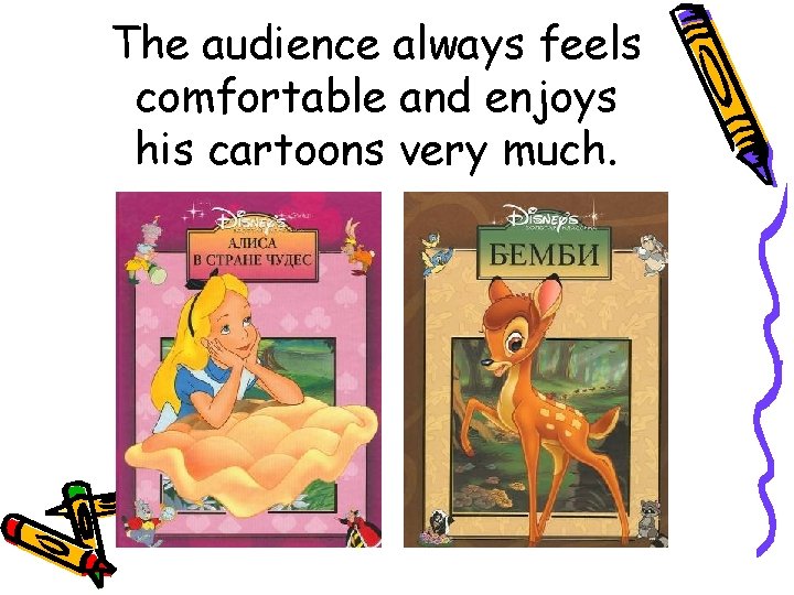 The audience always feels comfortable and enjoys his cartoons very much. 