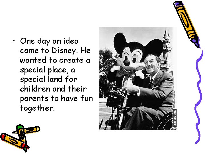  • One day an idea came to Disney. He wanted to create a