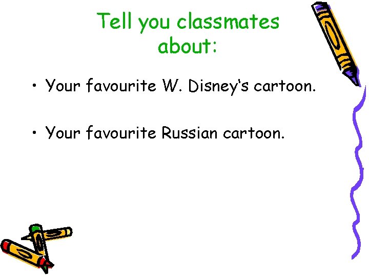 Tell you classmates about: • Your favourite W. Disney‘s cartoon. • Your favourite Russian