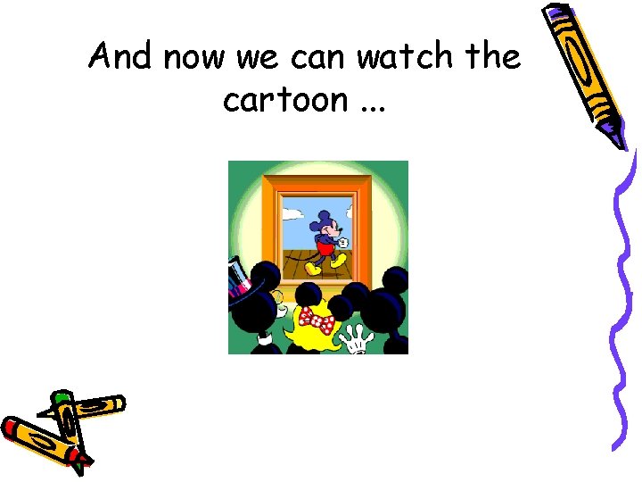 And now we can watch the cartoon. . . 