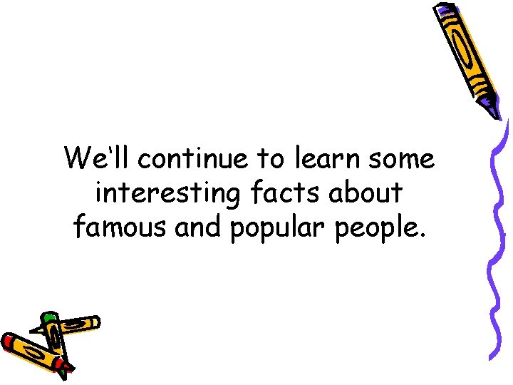 We‘ll continue to learn some interesting facts about famous and popular people. 