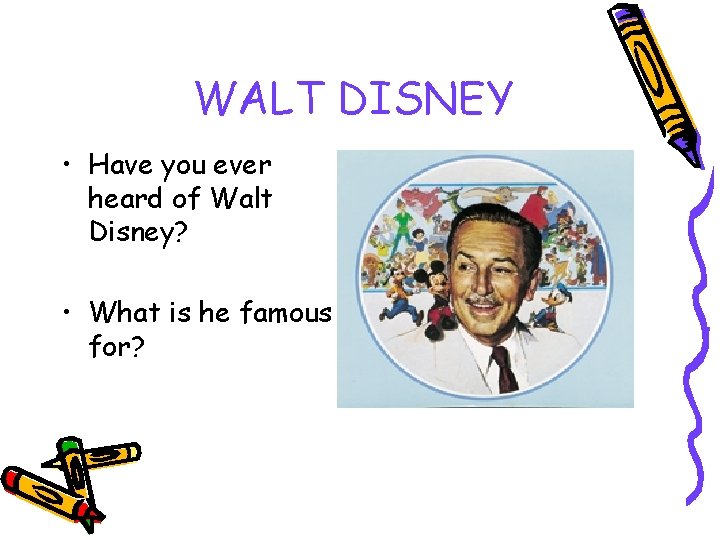 WALT DISNEY • Have you ever heard of Walt Disney? • What is he