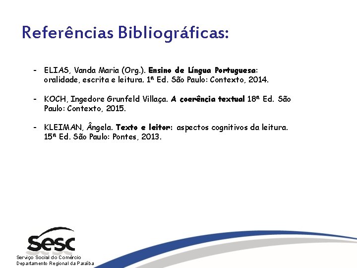 Referências Bibliográficas: - ELIAS, Vanda Maria (Org. ). Ensino de Língua Portuguesa: oralidade, escrita