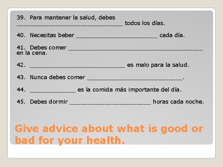39. Para mantener la salud, debes _______________ todos los días. 40. Necesitas beber ____________ 39. Para mantener la salud, debes _______________ todos los días. 40. Necesitas beber ____________
