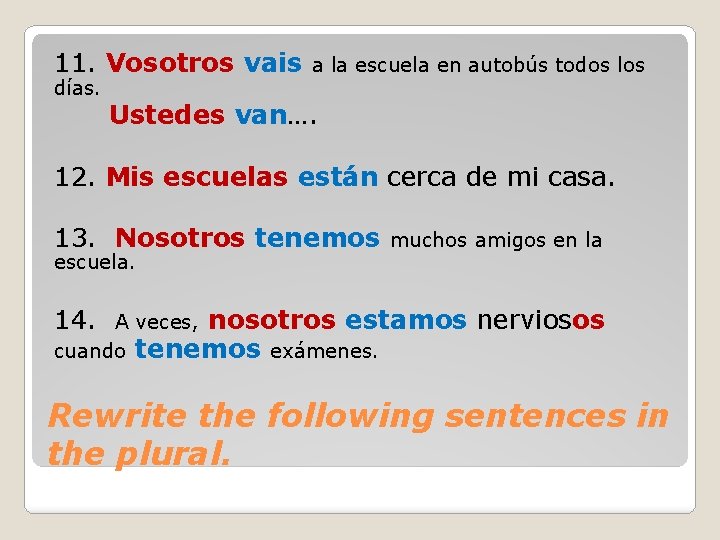11. Vosotros vais a la escuela en autobús todos los días. Ustedes van…. 12. 11. Vosotros vais a la escuela en autobús todos los días. Ustedes van…. 12.