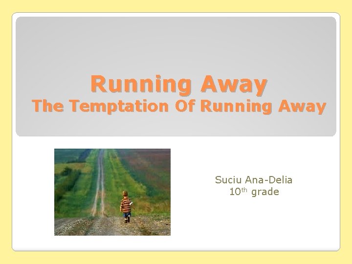 Running Away The Temptation Of Running Away Suciu Ana-Delia 10 th grade 
