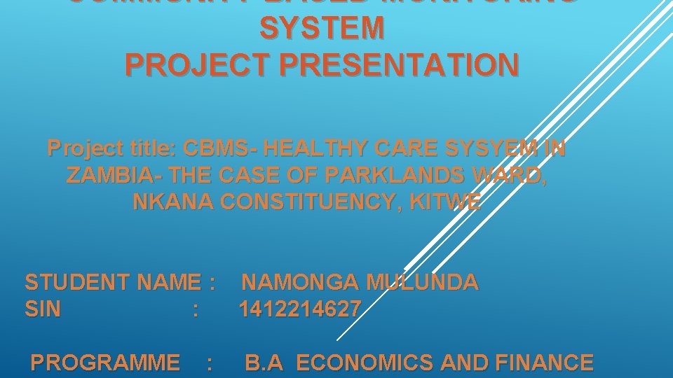 COMMUNITY BASED MONITORING SYSTEM PROJECT PRESENTATION Project title: CBMS- HEALTHY CARE SYSYEM IN ZAMBIA-