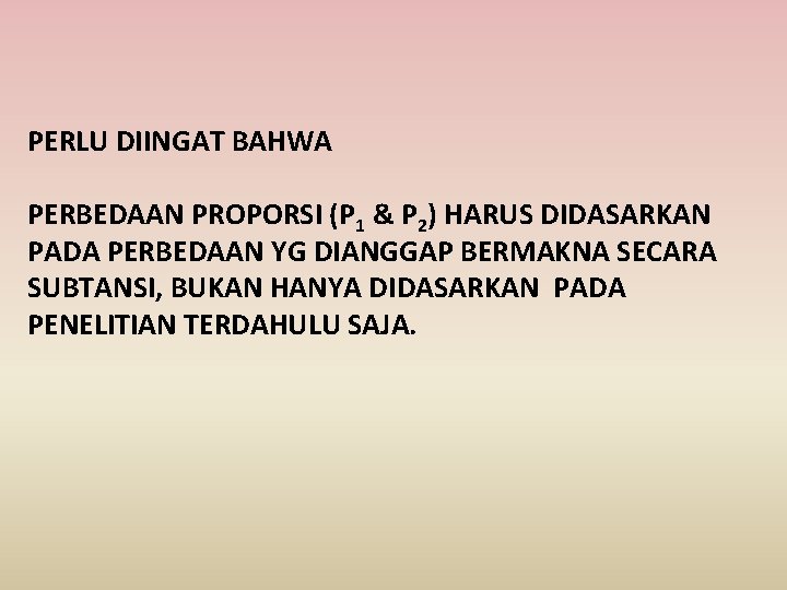 PERLU DIINGAT BAHWA PERBEDAAN PROPORSI (P 1 & P 2) HARUS DIDASARKAN PADA PERBEDAAN