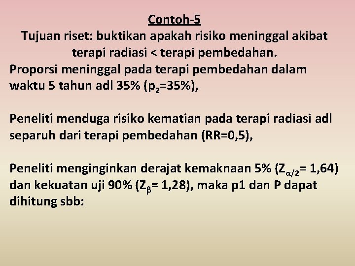 Contoh-5 Tujuan riset: buktikan apakah risiko meninggal akibat terapi radiasi < terapi pembedahan. Proporsi