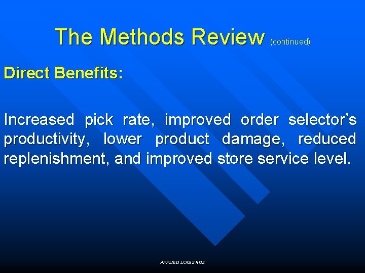 The Methods Review (continued) Direct Benefits: Increased pick rate, improved order selector’s productivity, lower