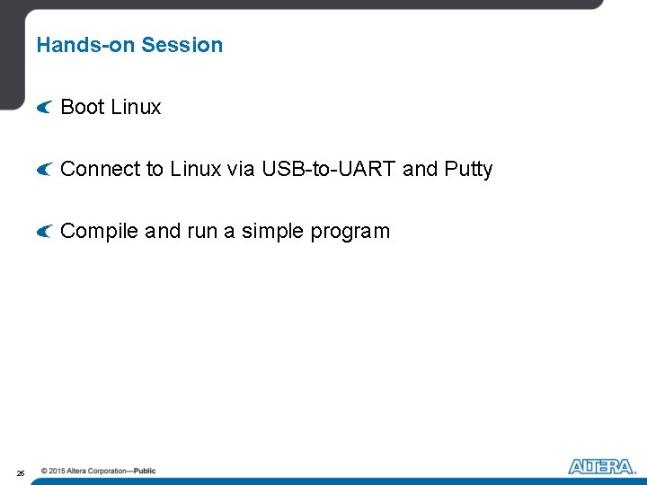 Hands-on Session Boot Linux Connect to Linux via USB-to-UART and Putty Compile and run Hands-on Session Boot Linux Connect to Linux via USB-to-UART and Putty Compile and run