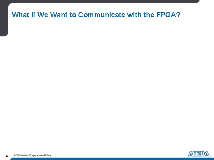 What if We Want to Communicate with the FPGA? 44 What if We Want to Communicate with the FPGA? 44