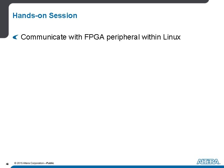 Hands-on Session Communicate with FPGA peripheral within Linux 48 Hands-on Session Communicate with FPGA peripheral within Linux 48