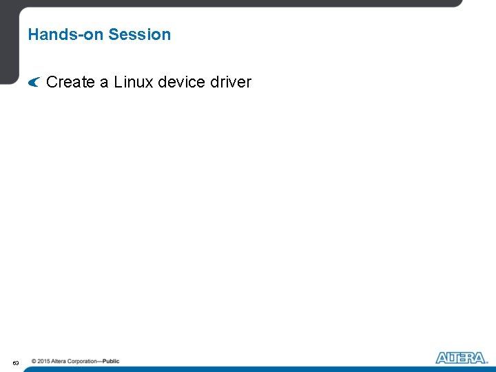 Hands-on Session Create a Linux device driver 63 Hands-on Session Create a Linux device driver 63