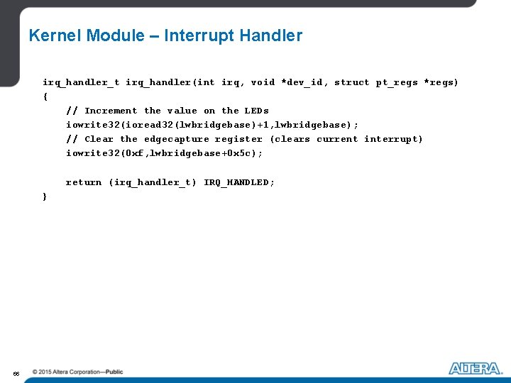 Kernel Module – Interrupt Handler irq_handler_t irq_handler(int irq, void *dev_id, struct pt_regs *regs) { Kernel Module – Interrupt Handler irq_handler_t irq_handler(int irq, void *dev_id, struct pt_regs *regs) {
