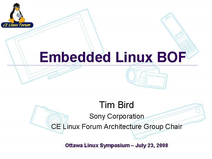 Embedded Linux BOF Tim Bird Sony Corporation CE Linux Forum Architecture Group Chair Ottawa