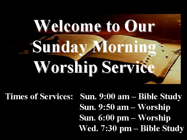 Welcome to Our Sunday Morning Worship Service Times of Services: Sun. 9: 00 am