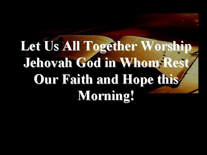 Let Us All Together Worship Jehovah God in Whom Rest Our Faith and Hope