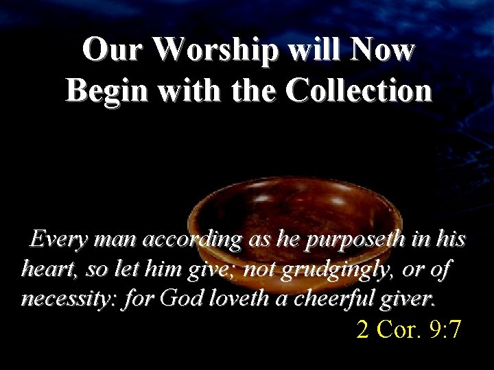 Our Worship will Now Begin with the Collection Every man according as he purposeth