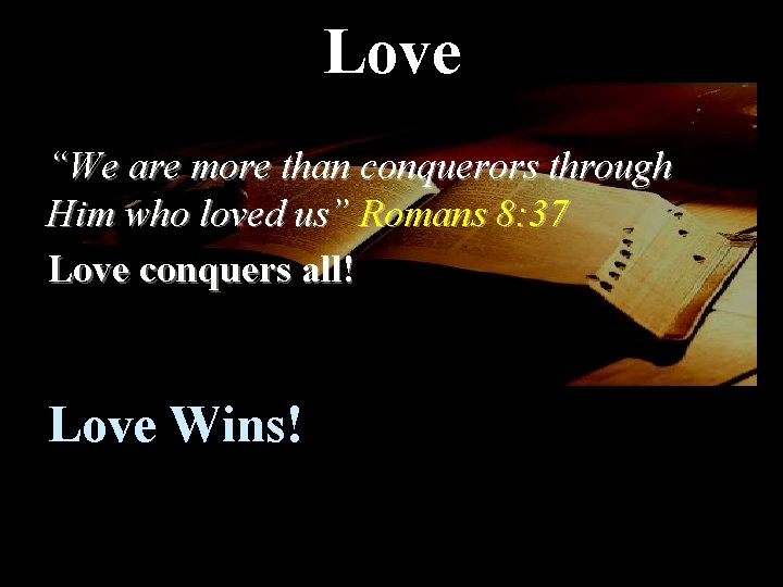 Love “We are more than conquerors through Him who loved us” Romans 8: 37