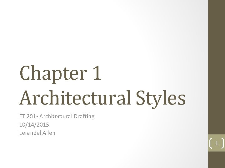 Chapter 1 Architectural Styles ET 201 - Architectural Drafting 10/14/2015 Lerandel Allen 1 