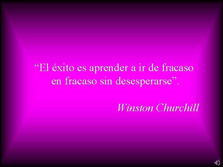 “El éxito es aprender a ir de fracaso en fracaso sin desesperarse”. Winston Churchill