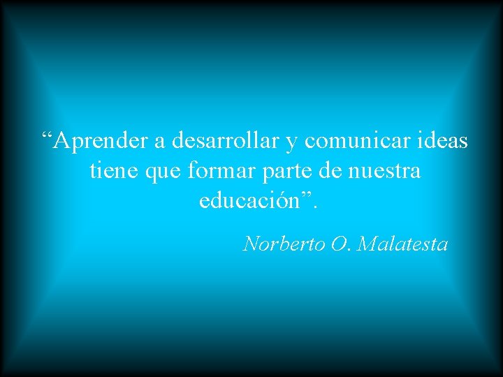“Aprender a desarrollar y comunicar ideas tiene que formar parte de nuestra educación”. Norberto