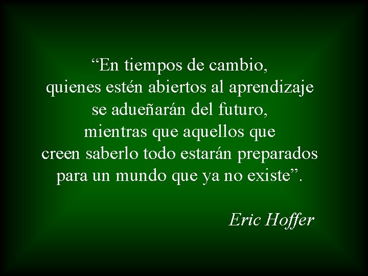 “En tiempos de cambio, quienes estén abiertos al aprendizaje se adueñarán del futuro, mientras