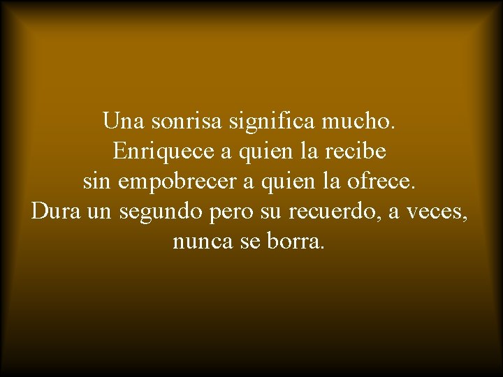 Una sonrisa significa mucho. Enriquece a quien la recibe sin empobrecer a quien la