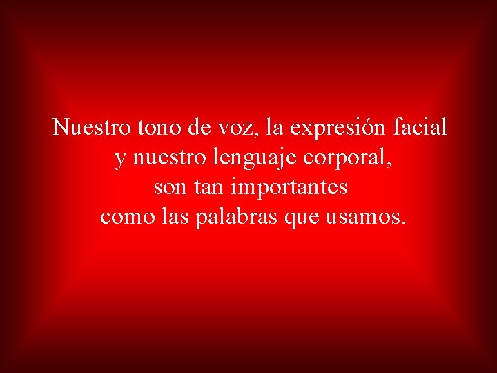 Nuestro tono de voz, la expresión facial y nuestro lenguaje corporal, son tan importantes