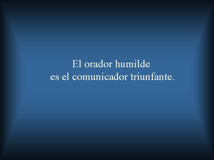 El orador humilde es el comunicador triunfante. 