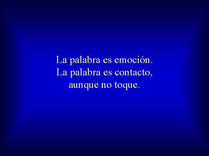 La palabra es emoción. La palabra es contacto, aunque no toque. 
