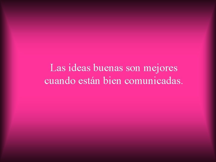 Las ideas buenas son mejores cuando están bien comunicadas. 