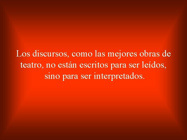 Los discursos, como las mejores obras de teatro, no están escritos para ser leídos,