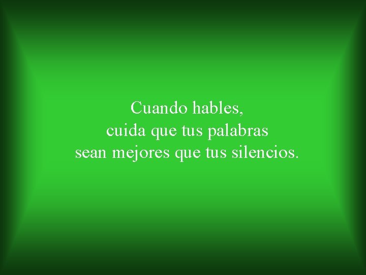 Cuando hables, cuida que tus palabras sean mejores que tus silencios. 