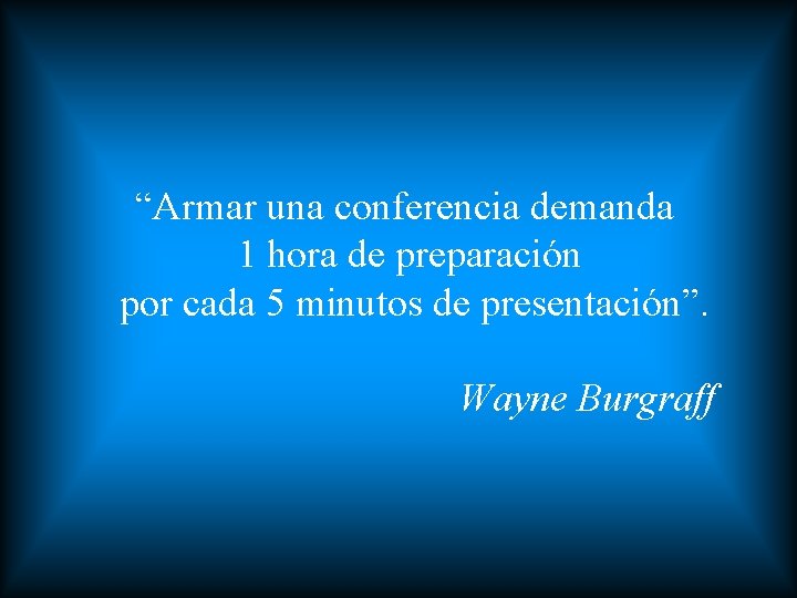 “Armar una conferencia demanda 1 hora de preparación por cada 5 minutos de presentación”.