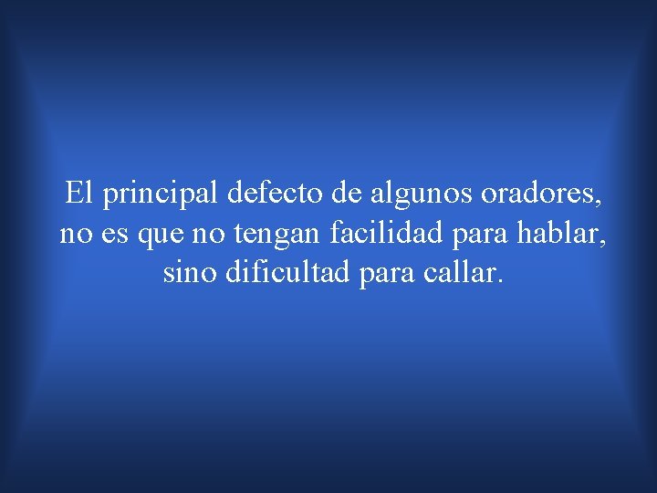 El principal defecto de algunos oradores, no es que no tengan facilidad para hablar,